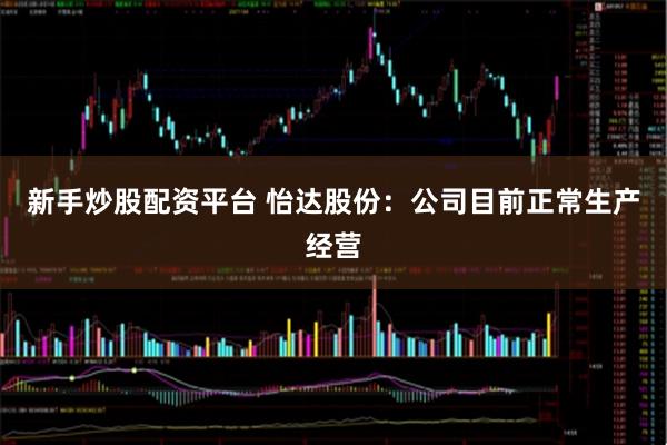 新手炒股配资平台 怡达股份：公司目前正常生产经营