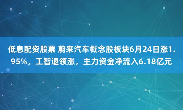 低息配资股票 蔚来汽车概念股板块6月24日涨1.95%，工智退领涨，主力资金净流入6.18亿元