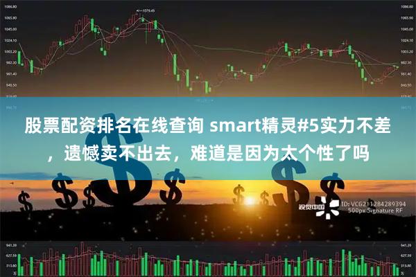 股票配资排名在线查询 smart精灵#5实力不差，遗憾卖不出去，难道是因为太个性了吗