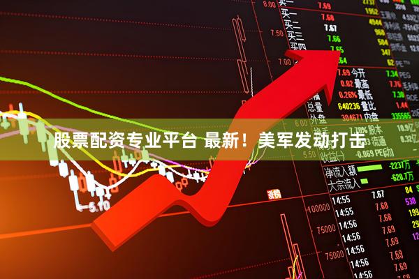 股票配资专业平台 最新！美军发动打击
