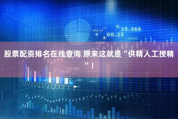 股票配资排名在线查询 原来这就是“供精人工授精”！