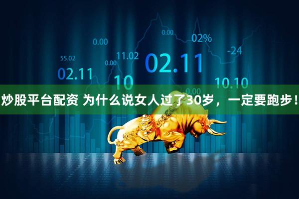 炒股平台配资 为什么说女人过了30岁，一定要跑步！